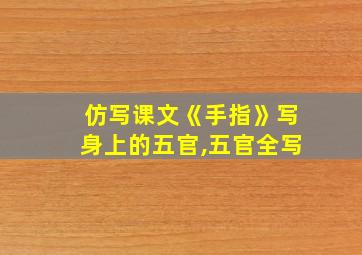 仿写课文《手指》写身上的五官,五官全写