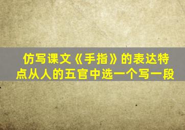 仿写课文《手指》的表达特点从人的五官中选一个写一段