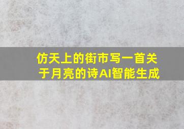 仿天上的街市写一首关于月亮的诗AI智能生成