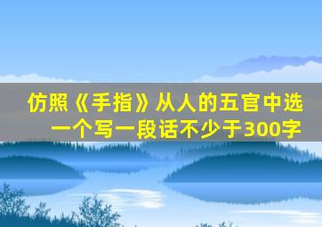 仿照《手指》从人的五官中选一个写一段话不少于300字