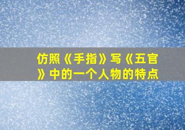 仿照《手指》写《五官》中的一个人物的特点