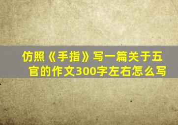 仿照《手指》写一篇关于五官的作文300字左右怎么写