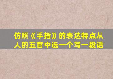 仿照《手指》的表达特点从人的五官中选一个写一段话