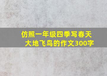 仿照一年级四季写春天大地飞鸟的作文300字