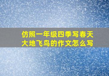 仿照一年级四季写春天大地飞鸟的作文怎么写