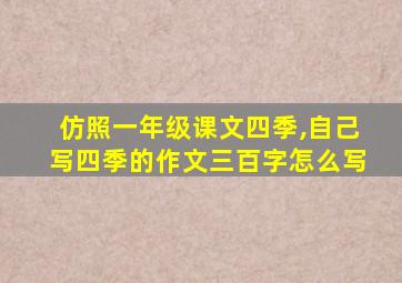 仿照一年级课文四季,自己写四季的作文三百字怎么写