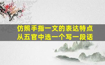 仿照手指一文的表达特点从五官中选一个写一段话