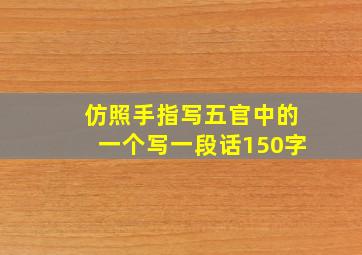 仿照手指写五官中的一个写一段话150字