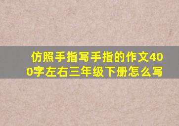 仿照手指写手指的作文400字左右三年级下册怎么写