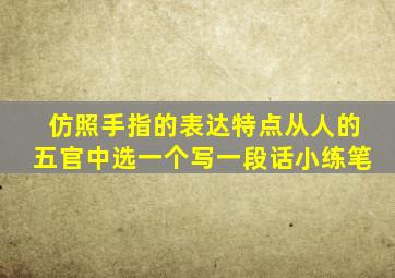 仿照手指的表达特点从人的五官中选一个写一段话小练笔