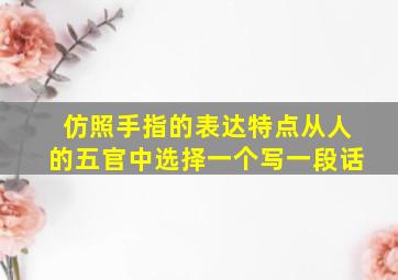 仿照手指的表达特点从人的五官中选择一个写一段话