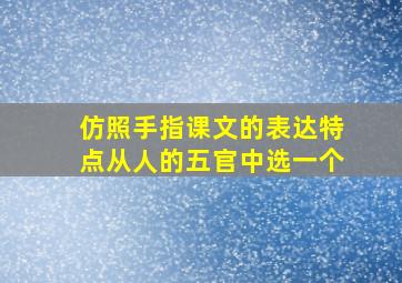 仿照手指课文的表达特点从人的五官中选一个