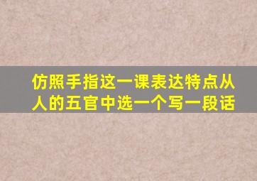 仿照手指这一课表达特点从人的五官中选一个写一段话