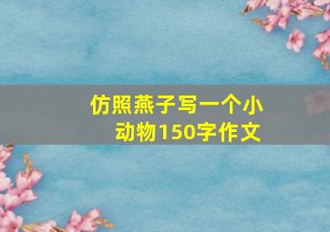 仿照燕子写一个小动物150字作文