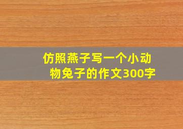 仿照燕子写一个小动物兔子的作文300字