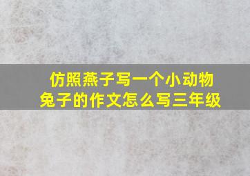 仿照燕子写一个小动物兔子的作文怎么写三年级