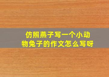 仿照燕子写一个小动物兔子的作文怎么写呀