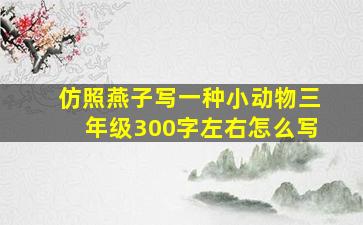 仿照燕子写一种小动物三年级300字左右怎么写