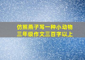 仿照燕子写一种小动物三年级作文三百字以上