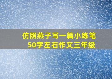 仿照燕子写一篇小练笔50字左右作文三年级