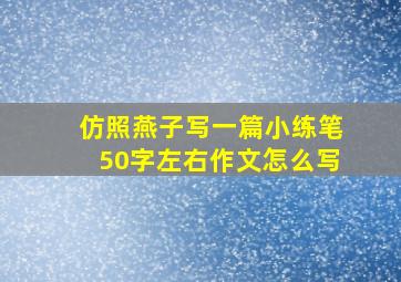 仿照燕子写一篇小练笔50字左右作文怎么写