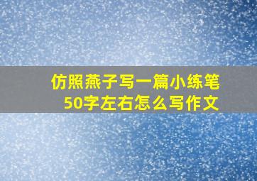 仿照燕子写一篇小练笔50字左右怎么写作文