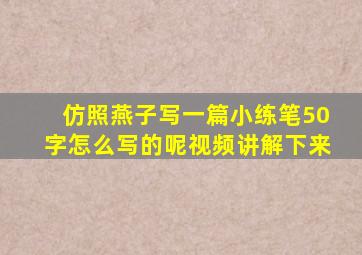 仿照燕子写一篇小练笔50字怎么写的呢视频讲解下来