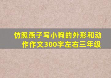 仿照燕子写小狗的外形和动作作文300字左右三年级