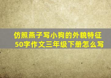 仿照燕子写小狗的外貌特征50字作文三年级下册怎么写