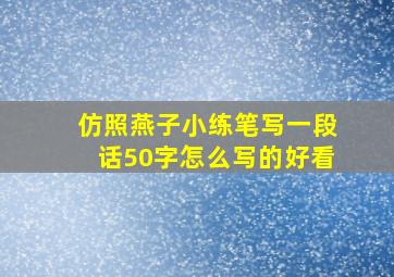 仿照燕子小练笔写一段话50字怎么写的好看