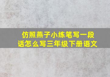 仿照燕子小练笔写一段话怎么写三年级下册语文