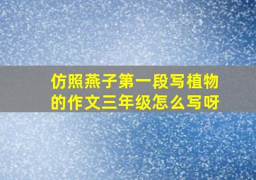 仿照燕子第一段写植物的作文三年级怎么写呀