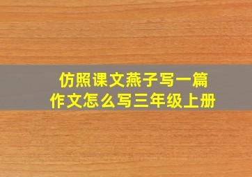 仿照课文燕子写一篇作文怎么写三年级上册