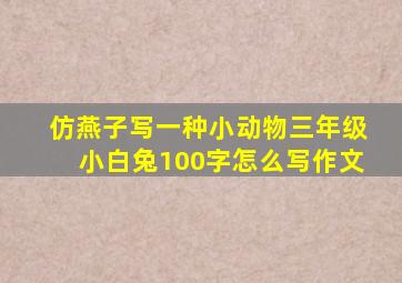 仿燕子写一种小动物三年级小白兔100字怎么写作文