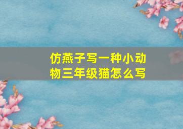 仿燕子写一种小动物三年级猫怎么写