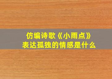 仿编诗歌《小雨点》表达孤独的情感是什么