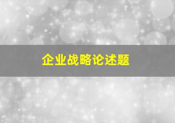 企业战略论述题