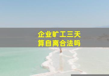 企业旷工三天算自离合法吗