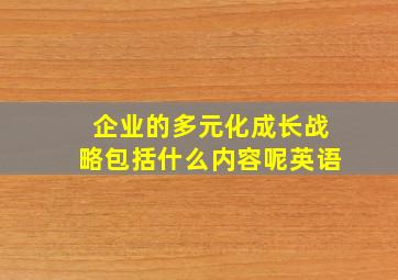 企业的多元化成长战略包括什么内容呢英语