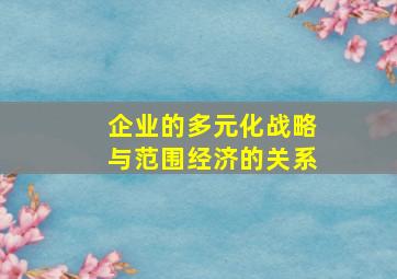 企业的多元化战略与范围经济的关系