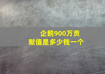 企鹅900万贡献值是多少钱一个