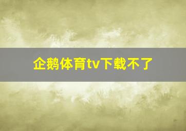 企鹅体育tv下载不了