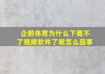 企鹅体育为什么下载不了视频软件了呢怎么回事