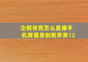 企鹅体育怎么直播手机屏幕录制呢苹果12