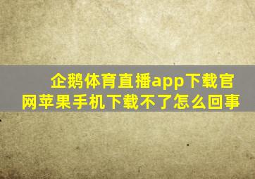 企鹅体育直播app下载官网苹果手机下载不了怎么回事