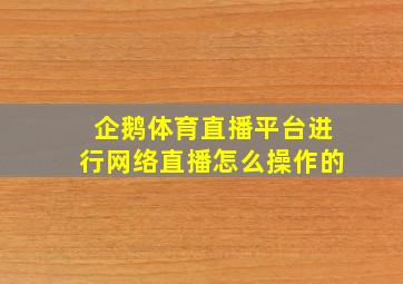 企鹅体育直播平台进行网络直播怎么操作的