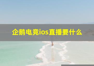 企鹅电竞ios直播要什么