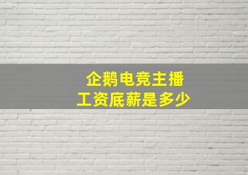 企鹅电竞主播工资底薪是多少