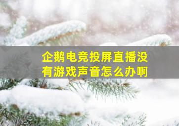 企鹅电竞投屏直播没有游戏声音怎么办啊