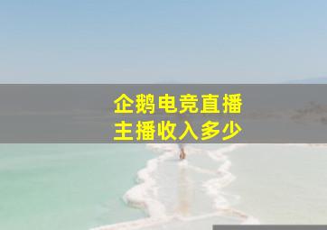 企鹅电竞直播主播收入多少